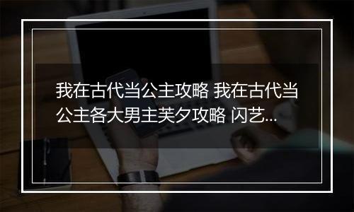 我在古代当公主攻略 我在古代当公主各大男主芙夕攻略 闪艺游戏我在古代当公主