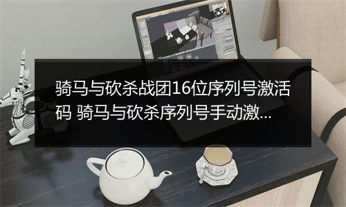 骑马与砍杀战团16位序列号激活码 骑马与砍杀序列号手动激活 骑马与砍杀免费序列号