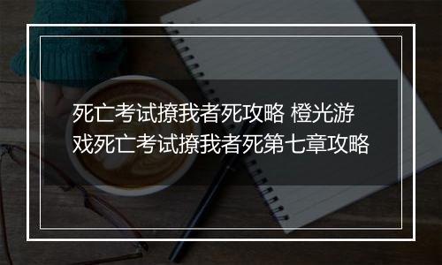 死亡考试撩我者死攻略 橙光游戏死亡考试撩我者死第七章攻略