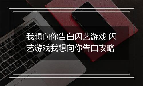 我想向你告白闪艺游戏 闪艺游戏我想向你告白攻略