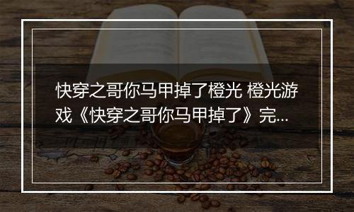 快穿之哥你马甲掉了橙光 橙光游戏《快穿之哥你马甲掉了》完整选项攻略