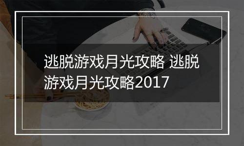 逃脱游戏月光攻略 逃脱游戏月光攻略2017