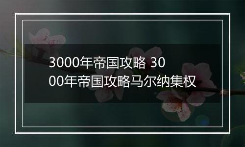 3000年帝国攻略 3000年帝国攻略马尔纳集权