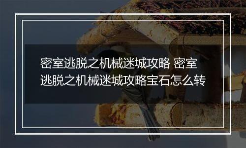 密室逃脱之机械迷城攻略 密室逃脱之机械迷城攻略宝石怎么转