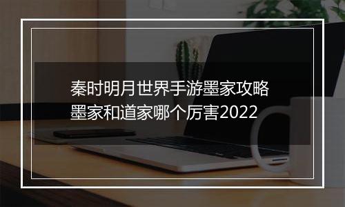 秦时明月世界手游墨家攻略 墨家和道家哪个厉害2022
