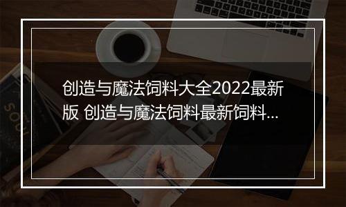 创造与魔法饲料大全2022最新版 创造与魔法饲料最新饲料配方表