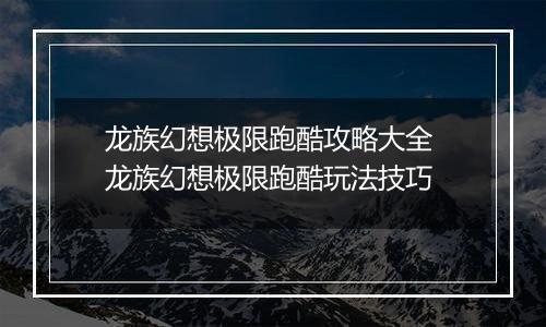龙族幻想极限跑酷攻略大全 龙族幻想极限跑酷玩法技巧