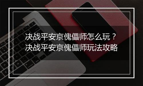 决战平安京傀儡师怎么玩？决战平安京傀儡师玩法攻略