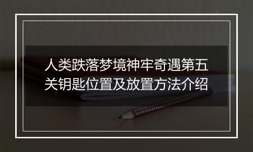 人类跌落梦境神牢奇遇第五关钥匙位置及放置方法介绍