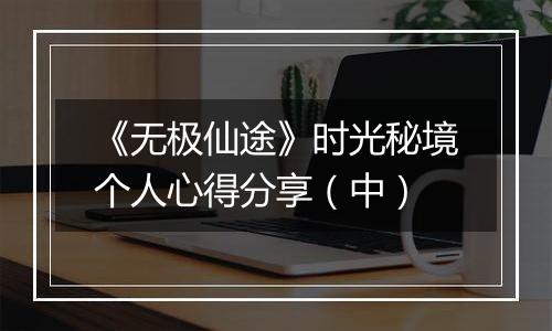 《无极仙途》时光秘境个人心得分享（中）