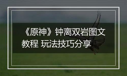 《原神》钟离双岩图文教程 玩法技巧分享