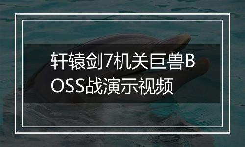 轩辕剑7机关巨兽BOSS战演示视频