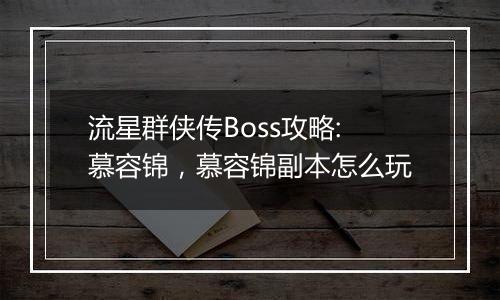 流星群侠传Boss攻略:慕容锦，慕容锦副本怎么玩