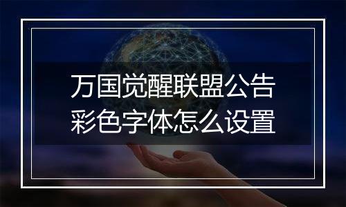 万国觉醒联盟公告彩色字体怎么设置