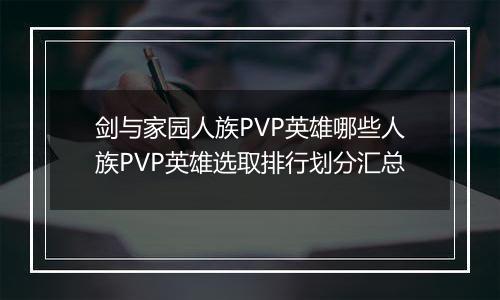 剑与家园人族PVP英雄哪些人族PVP英雄选取排行划分汇总