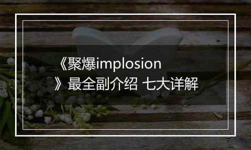 《聚爆implosion》最全副介绍 七大详解