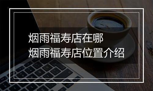 烟雨福寿店在哪  烟雨福寿店位置介绍