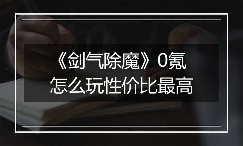 《剑气除魔》0氪怎么玩性价比最高