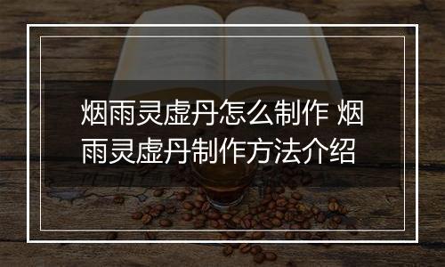 烟雨灵虚丹怎么制作 烟雨灵虚丹制作方法介绍