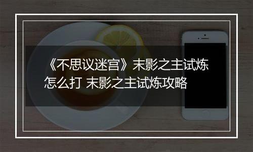 《不思议迷宫》末影之主试炼怎么打 末影之主试炼攻略
