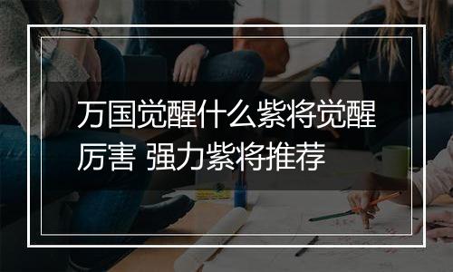 万国觉醒什么紫将觉醒厉害 强力紫将推荐