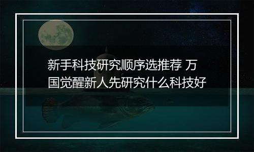 新手科技研究顺序选推荐 万国觉醒新人先研究什么科技好