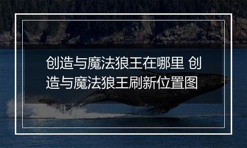 创造与魔法狼王在哪里 创造与魔法狼王刷新位置图