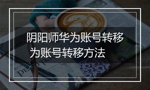 阴阳师华为账号转移 为账号转移方法