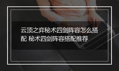 云顶之弈秘术四剑阵容怎么搭配 秘术四剑阵容搭配推荐