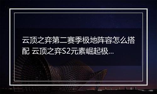 云顶之弈第二赛季极地阵容怎么搭配 云顶之弈S2元素崛起极地阵容搭配推荐