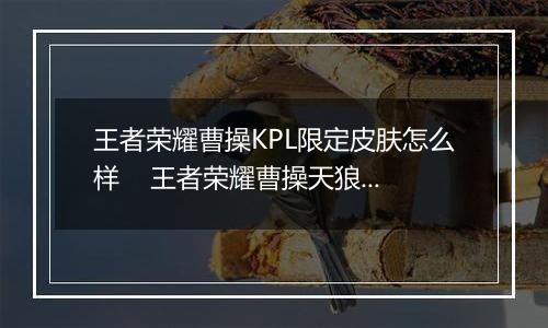 王者荣耀曹操KPL限定皮肤怎么样    王者荣耀曹操天狼皮肤详情介绍