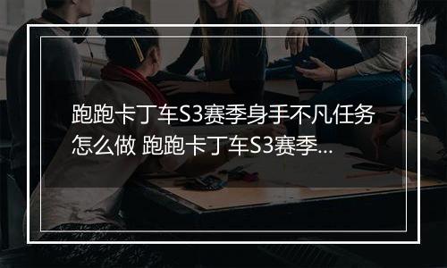 跑跑卡丁车S3赛季身手不凡任务怎么做 跑跑卡丁车S3赛季身手不凡任务完成攻略