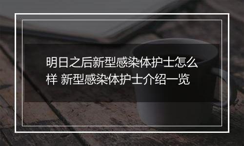 明日之后新型感染体护士怎么样 新型感染体护士介绍一览