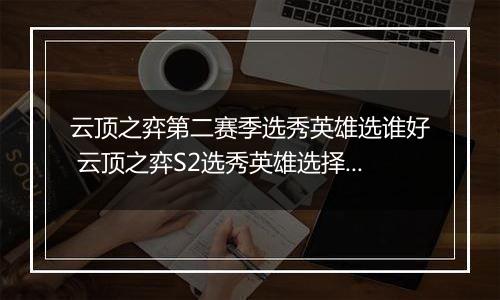 云顶之弈第二赛季选秀英雄选谁好 云顶之弈S2选秀英雄选择推荐