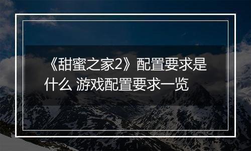 《甜蜜之家2》配置要求是什么 游戏配置要求一览