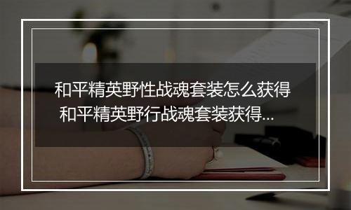 和平精英野性战魂套装怎么获得  和平精英野行战魂套装获得方式