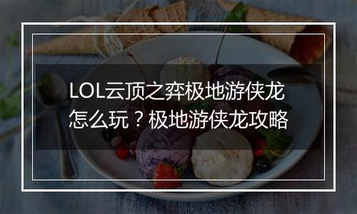 LOL云顶之弈极地游侠龙怎么玩？极地游侠龙攻略