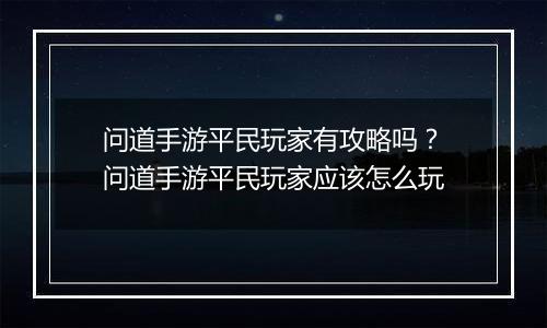 问道手游平民玩家有攻略吗？问道手游平民玩家应该怎么玩