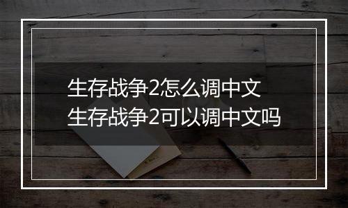 生存战争2怎么调中文 生存战争2可以调中文吗