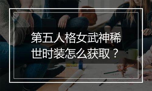 第五人格女武神稀世时装怎么获取？
