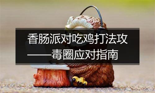 香肠派对吃鸡打法攻——毒圈应对指南