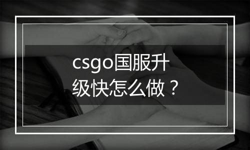 csgo国服升级快怎么做？