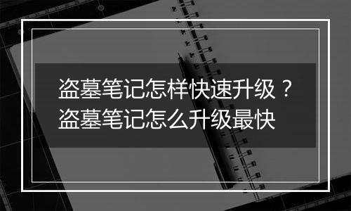 盗墓笔记怎样快速升级？盗墓笔记怎么升级最快