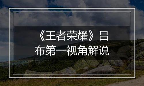 《王者荣耀》吕布第一视角解说