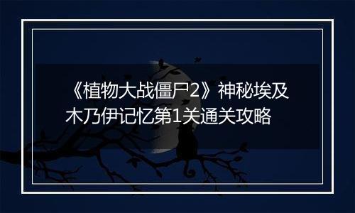 《植物大战僵尸2》神秘埃及木乃伊记忆第1关通关攻略