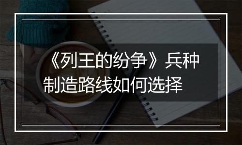 《列王的纷争》兵种制造路线如何选择