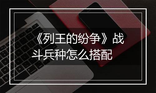 《列王的纷争》战斗兵种怎么搭配