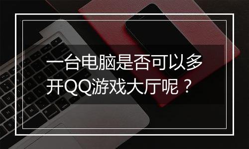 一台电脑是否可以多开QQ游戏大厅呢？