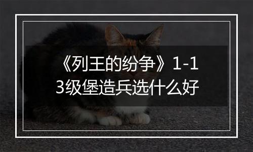 《列王的纷争》1-13级堡造兵选什么好