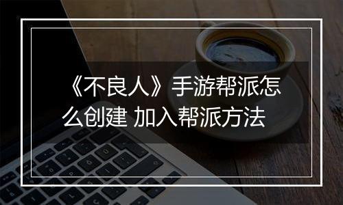 《不良人》手游帮派怎么创建 加入帮派方法